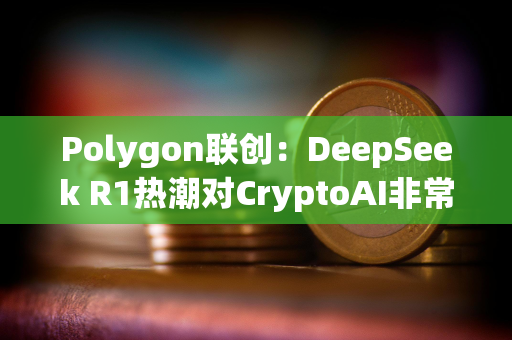 Polygon联创：DeepSeek R1热潮对CryptoAI非常有利