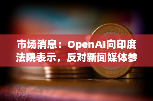 市场消息：OpenAI向印度法院表示，反对新闻媒体参与版权诉讼