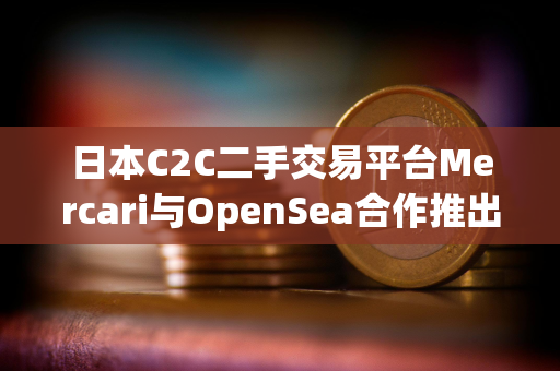 日本C2C二手交易平台Mercari与OpenSea合作推出NFT市场