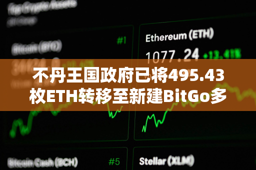 不丹王国政府已将495.43枚ETH转移至新建BitGo多签钱包