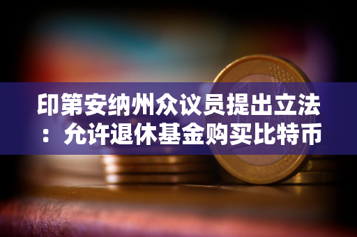 印第安纳州众议员提出立法：允许退休基金购买比特币ETF