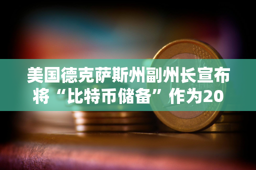 美国德克萨斯州副州长宣布将“比特币储备”作为2025年立法优先事项