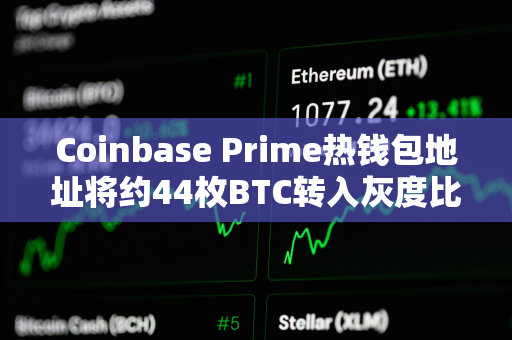 Coinbase Prime热钱包地址将约44枚BTC转入灰度比特币迷你信托基金