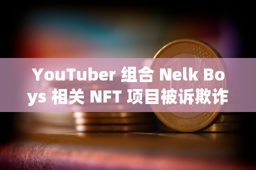 YouTuber 组合 Nelk Boys 相关 NFT 项目被诉欺诈，涉及金额达 2300 万美元