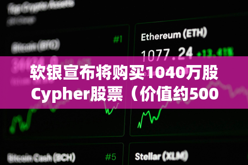 软银宣布将购买1040万股Cypher股票（价值约5000万美元）