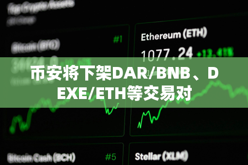 币安将下架DAR/BNB、DEXE/ETH等交易对