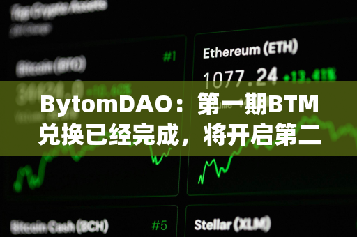 BytomDAO：第一期BTM兑换已经完成，将开启第二期BTM兑换