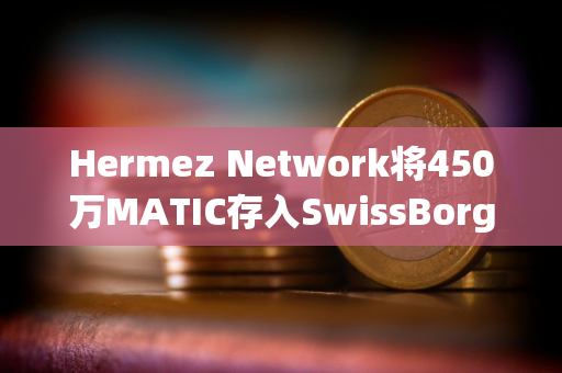 Hermez Network将450万MATIC存入SwissBorg