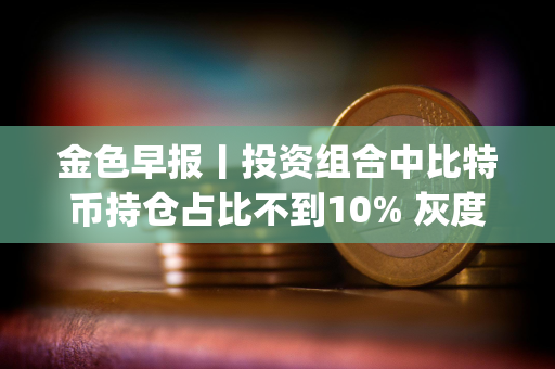 金色早报丨投资组合中比特币持仓占比不到10% 灰度推出新的Dogecoin信托基金