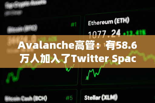 Avalanche高管：有58.6万人加入了Twitter Space参与讨论AVAV和Avalanche铭文