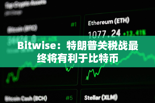 Bitwise：特朗普关税战最终将有利于比特币