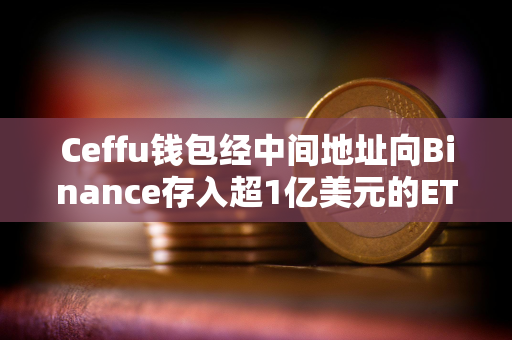 Ceffu钱包经中间地址向Binance存入超1亿美元的ETH