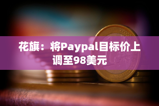 花旗：将Paypal目标价上调至98美元