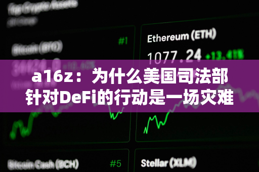 a16z：为什么美国司法部针对DeFi的行动是一场灾难