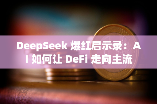 DeepSeek 爆红启示录：AI 如何让 DeFi 走向主流