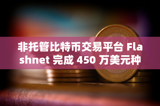 非托管比特币交易平台 Flashnet 完成 450 万美元种子轮融资