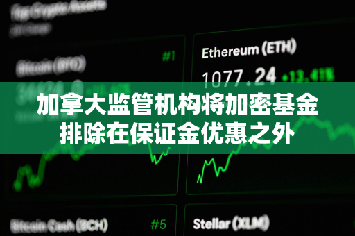 加拿大监管机构将加密基金排除在保证金优惠之外