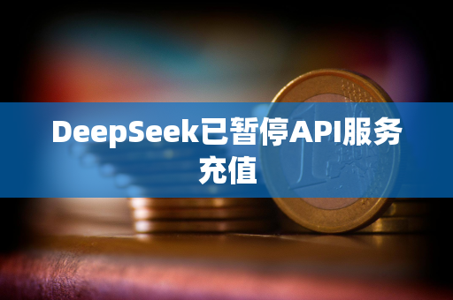 DeepSeek已暂停API服务充值