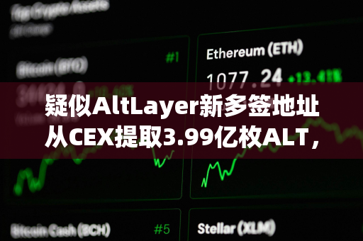 疑似AltLayer新多签地址从CEX提取3.99亿枚ALT，约合1982万美元