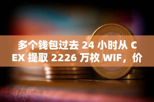 多个钱包过去 24 小时从 CEX 提取 2226 万枚 WIF，价值约 1802 万美元