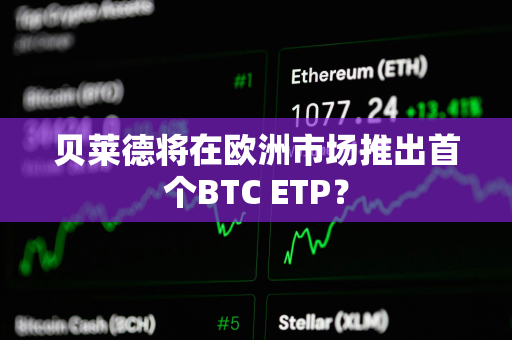 贝莱德将在欧洲市场推出首个BTC ETP？