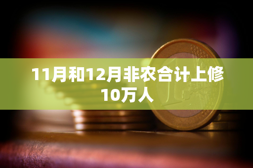 11月和12月非农合计上修10万人