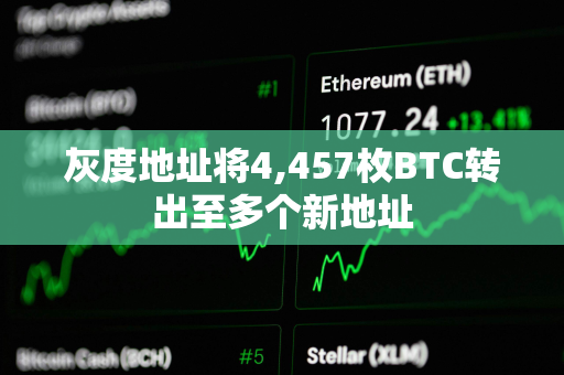 灰度地址将4,457枚BTC转出至多个新地址