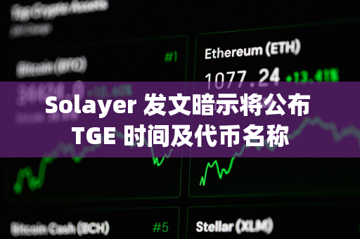 Solayer 发文暗示将公布 TGE 时间及代币名称