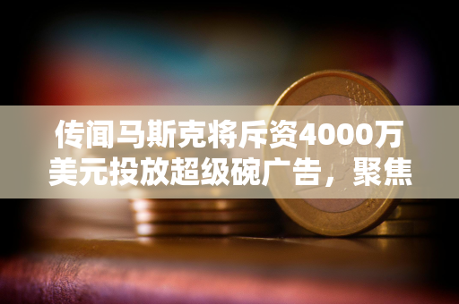 传闻马斯克将斥资4000万美元投放超级碗广告，聚焦DOGE揭露政府浪费问题