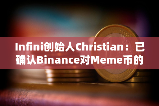 Infini创始人Christian：已确认Binance对Meme币的上币费用为0