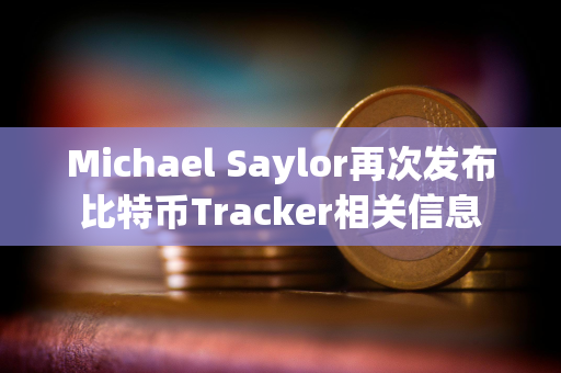 Michael Saylor再次发布比特币Tracker相关信息