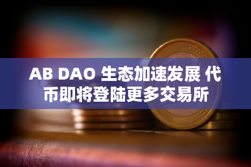 AB DAO 生态加速发展 代币即将登陆更多交易所