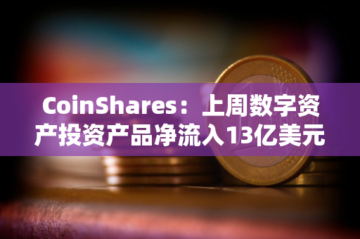 CoinShares：上周数字资产投资产品净流入13亿美元