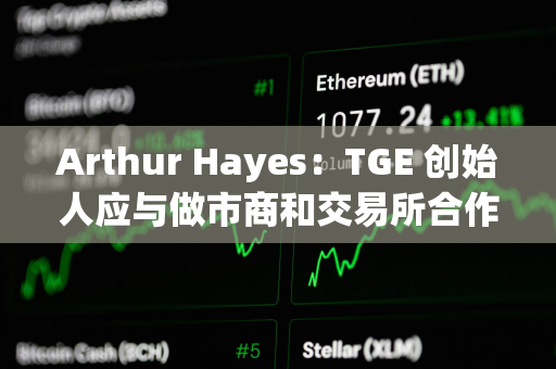 Arthur Hayes：TGE 创始人应与做市商和交易所合作，低价开启市场