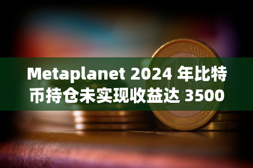 Metaplanet 2024 年比特币持仓未实现收益达 3500 万美元