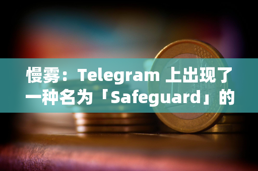 慢雾：Telegram 上出现了一种名为「Safeguard」的诈骗活动