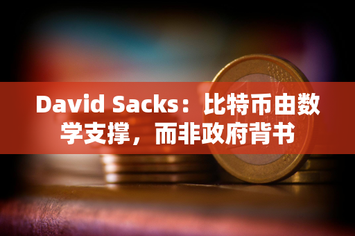 David Sacks：比特币由数学支撑，而非政府背书