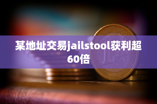 某地址交易jailstool获利超60倍