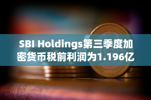 SBI Holdings第三季度加密货币税前利润为1.196亿美元