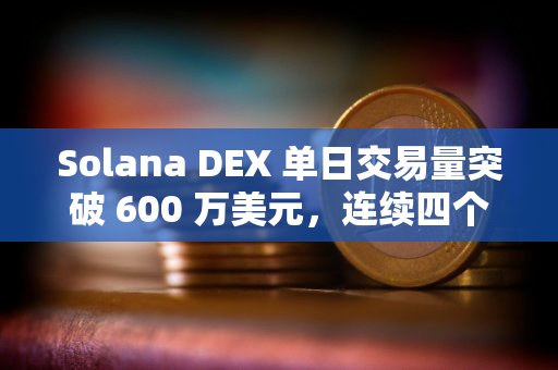 Solana DEX 单日交易量突破 600 万美元，连续四个月领先以太坊