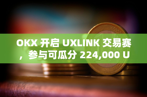 OKX 开启 UXLINK 交易赛，参与可瓜分 224,000 UXLINK 奖池