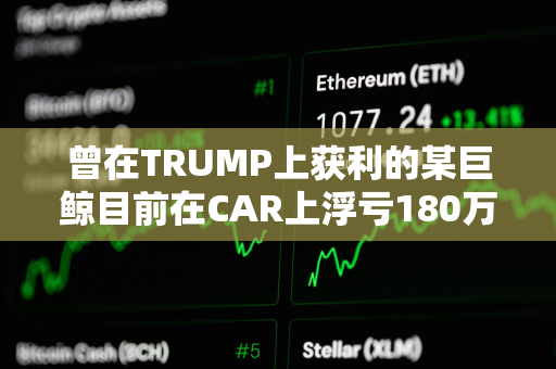 曾在TRUMP上获利的某巨鲸目前在CAR上浮亏180万美元