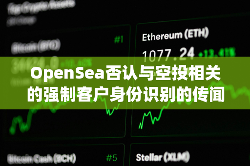 OpenSea否认与空投相关的强制客户身份识别的传闻