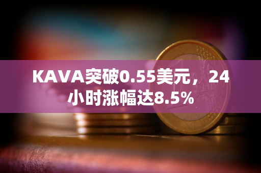 KAVA突破0.55美元，24小时涨幅达8.5%