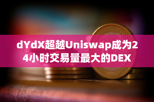 dYdX超越Uniswap成为24小时交易量最大的DEX