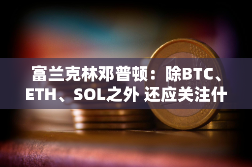 富兰克林邓普顿：除BTC、ETH、SOL之外 还应关注什么