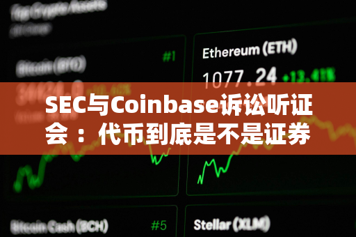 SEC与Coinbase诉讼听证会 ：代币到底是不是证券？