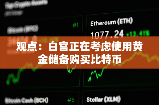 观点：白宫正在考虑使用黄金储备购买比特币