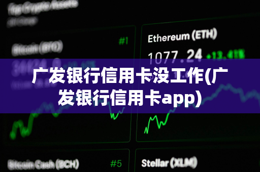 广发银行信用卡没工作(广发银行信用卡app)