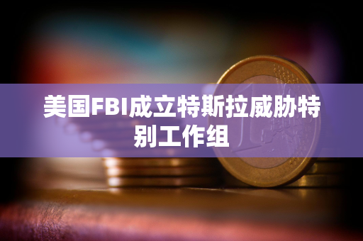 美国FBI成立特斯拉威胁特别工作组